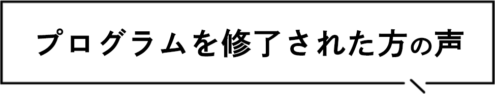 プログラムを修了された方の声
